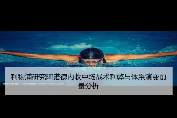 利物浦研究阿诺德内收中场战术利弊与体系演变前景分析