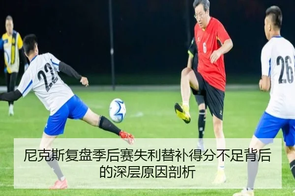 尼克斯复盘季后赛失利替补得分不足背后的深层原因剖析