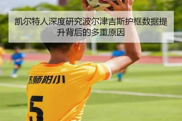 凯尔特人深度研究波尔津吉斯护框数据提升背后的多重原因