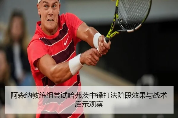 阿森纳教练组尝试哈弗茨中锋打法阶段效果与战术启示观察
