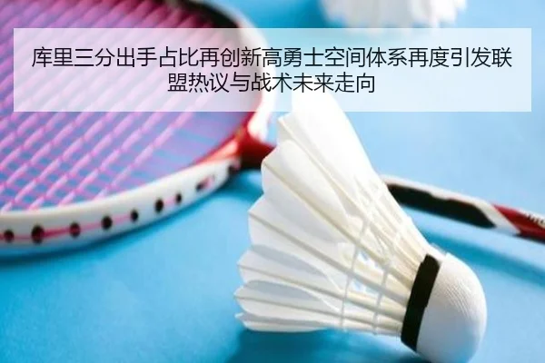 库里三分出手占比再创新高勇士空间体系再度引发联盟热议与战术未来走向